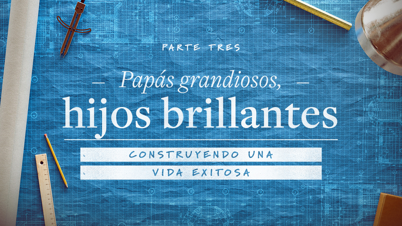 Construyendo una vida exitosa. Parte 3: Papás grandiosos, hijos brillantes.