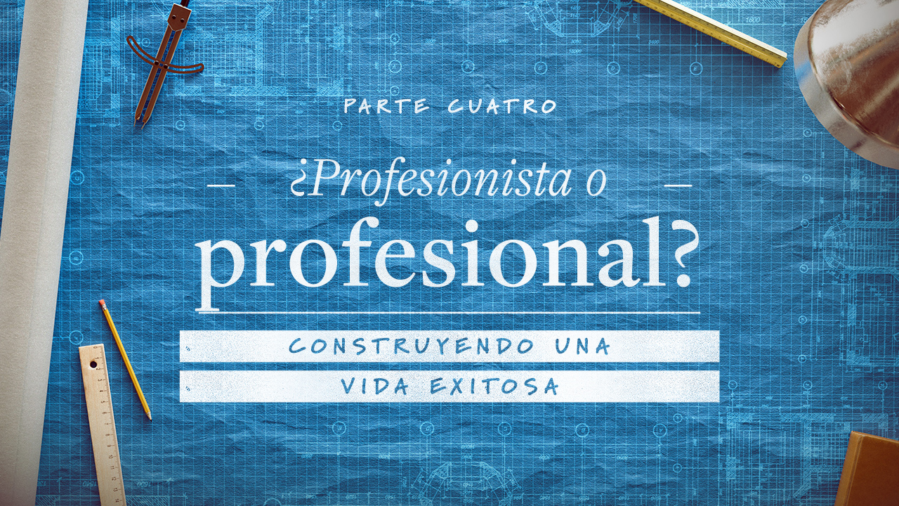 Construyendo una vida exitosa. Parte 4: ¿Profesionista o profesional?